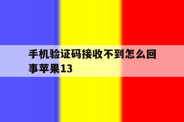 包含手机验证码接收不到怎么回事苹果13的词条 包含手机验证码接收不到怎么回事苹果13的词条