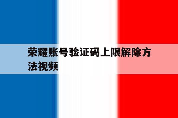 荣耀账号验证码上限解除方法视频 荣耀账号验证码上限解除方法视频