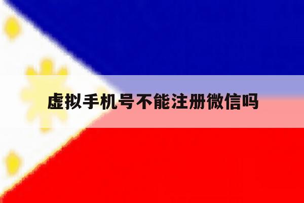 虚拟手机号不能注册微信吗
