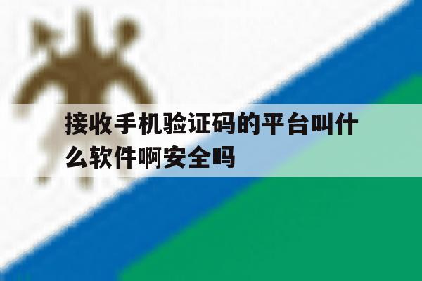 接收手机验证码的平台叫什么软件啊安全吗的简单介绍 接收手机验证码的平台叫什么软件啊安全吗的简单介绍