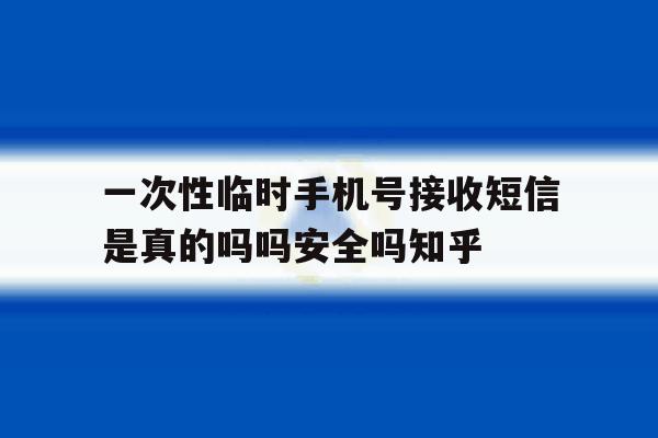 包含一次性临时手机号接收短信是真的吗吗安全吗知乎的词条 包含一次性临时手机号接收短信是真的吗吗安全吗知乎的词条