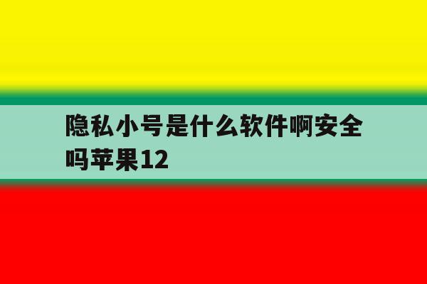 包含隐私小号是什么软件啊安全吗苹果12的词条 包含隐私小号是什么软件啊安全吗苹果12的词条