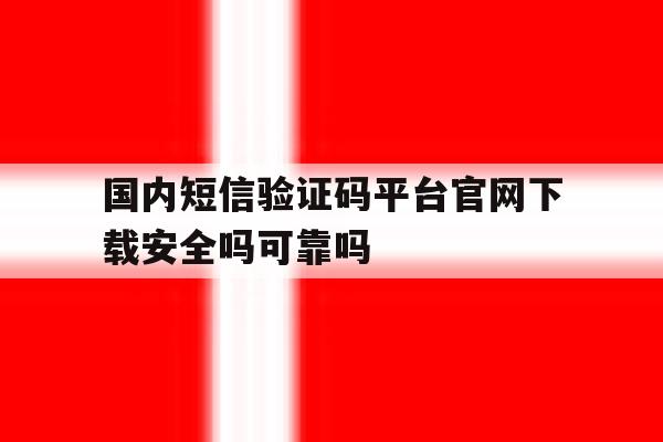 关于国内短信验证码平台官网下载安全吗可靠吗的信息 关于国内短信验证码平台官网下载安全吗可靠吗的信息
