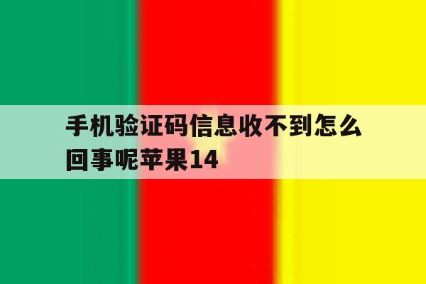 手机验证码信息收不到怎么回事呢苹果14的简单介绍 手机验证码信息收不到怎么回事呢苹果14的简单介绍