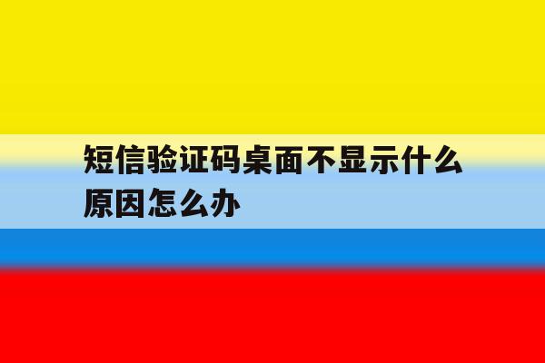 短信验证码桌面不显示什么原因怎么办 短信验证码桌面不显示什么原因怎么办