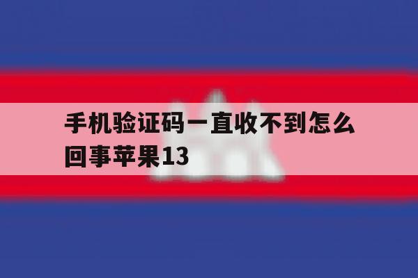 手机验证码一直收不到怎么回事苹果13的简单介绍 手机验证码一直收不到怎么回事苹果13的简单介绍