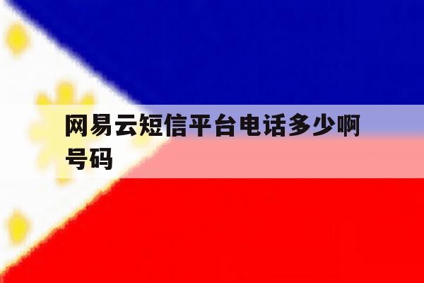 网易云短信平台电话多少啊号码 网易云短信平台电话多少啊号码