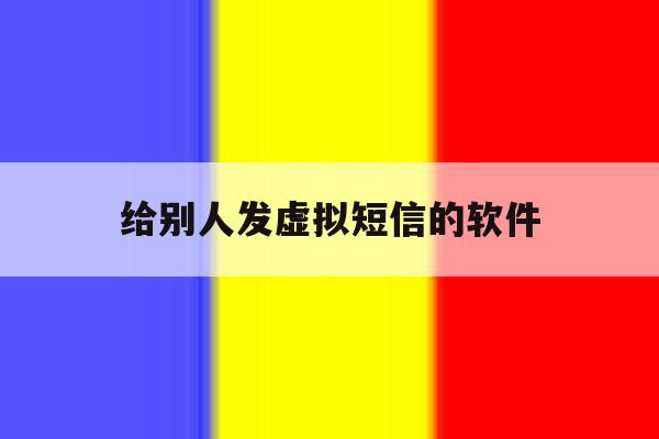 给别人发虚拟短信的软件 给别人发虚拟短信的软件