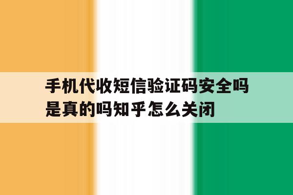 手机代收短信验证码安全吗是真的吗知乎怎么关闭的简单介绍 手机代收短信验证码安全吗是真的吗知乎怎么关闭的简单介绍