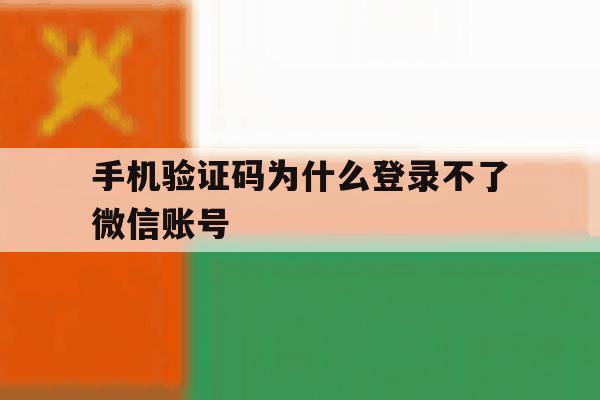 手机验证码为什么登录不了微信账号 手机验证码为什么登录不了微信账号