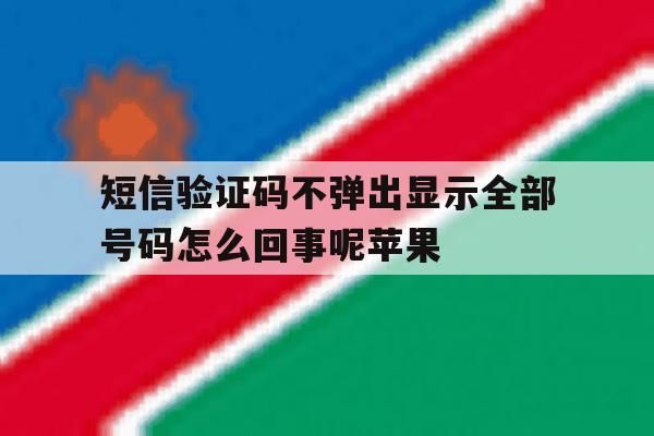 短信验证码不弹出显示全部号码怎么回事呢苹果 短信验证码不弹出显示全部号码怎么回事呢苹果