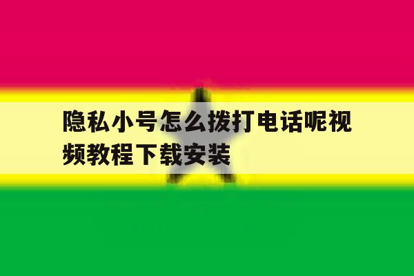 关于隐私小号怎么拨打电话呢视频教程下载安装的信息 关于隐私小号怎么拨打电话呢视频教程下载安装的信息