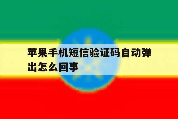 苹果手机短信验证码自动弹出怎么回事 苹果手机短信验证码自动弹出怎么回事
