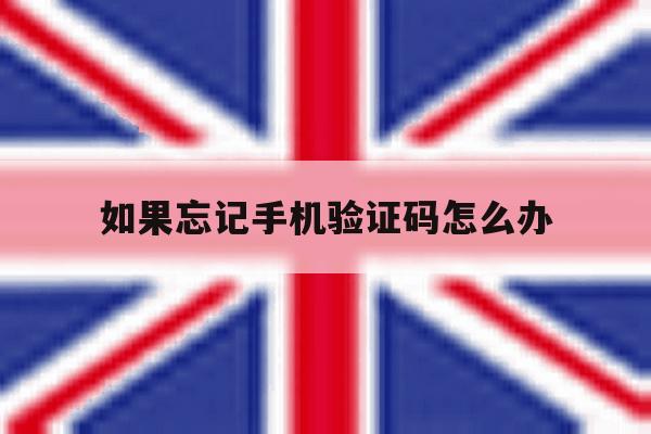 如果忘记手机验证码怎么办 如果忘记手机验证码怎么办