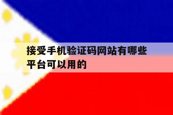 接受手机验证码网站有哪些平台可以用的 接受手机验证码网站有哪些平台可以用的
