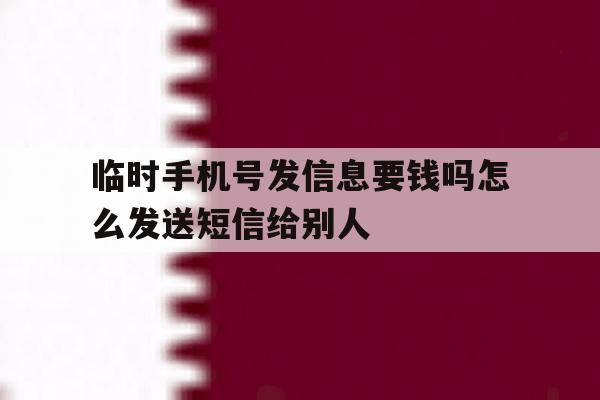 临时手机号发信息要钱吗怎么发送短信给别人 临时手机号发信息要钱吗怎么发送短信给别人