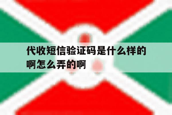 代收短信验证码是什么样的啊怎么弄的啊的简单介绍 代收短信验证码是什么样的啊怎么弄的啊的简单介绍