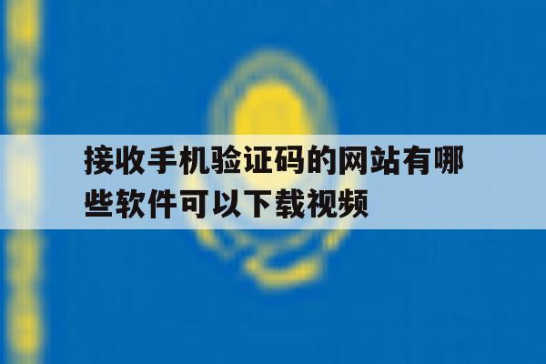 关于接收手机验证码的网站有哪些软件可以下载视频的信息 关于接收手机验证码的网站有哪些软件可以下载视频的信息