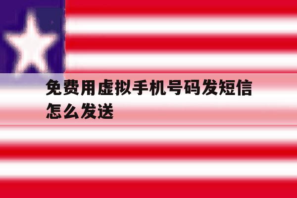 免费用虚拟手机号码发短信怎么发送 免费用虚拟手机号码发短信怎么发送