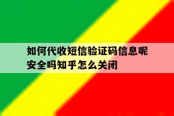 包含如何代收短信验证码信息呢安全吗知乎怎么关闭的词条 包含如何代收短信验证码信息呢安全吗知乎怎么关闭的词条