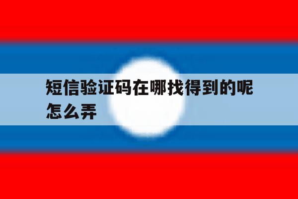 短信验证码在哪找得到的呢怎么弄 短信验证码在哪找得到的呢怎么弄