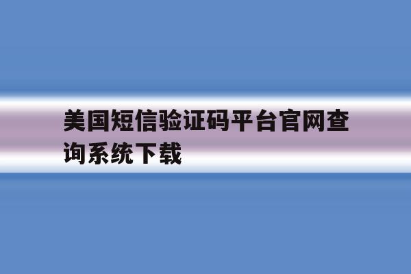 美国短信验证码平台官网查询系统下载 美国短信验证码平台官网查询系统下载