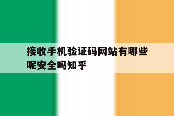 接收手机验证码网站有哪些呢安全吗知乎的简单介绍 接收手机验证码网站有哪些呢安全吗知乎的简单介绍