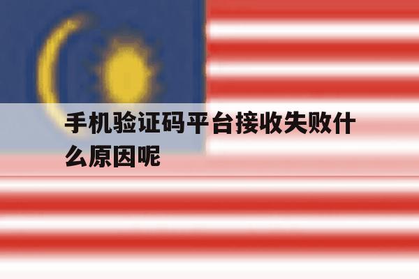 手机验证码平台接收失败什么原因呢 手机验证码平台接收失败什么原因呢