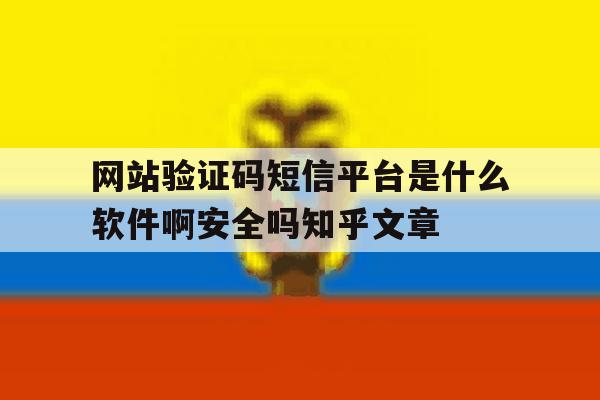 包含网站验证码短信平台是什么软件啊安全吗知乎文章的词条 包含网站验证码短信平台是什么软件啊安全吗知乎文章的词条