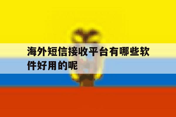 海外短信接收平台有哪些软件好用的呢 海外短信接收平台有哪些软件好用的呢