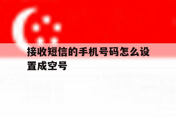 接收短信的手机号码怎么设置成空号 接收短信的手机号码怎么设置成空号