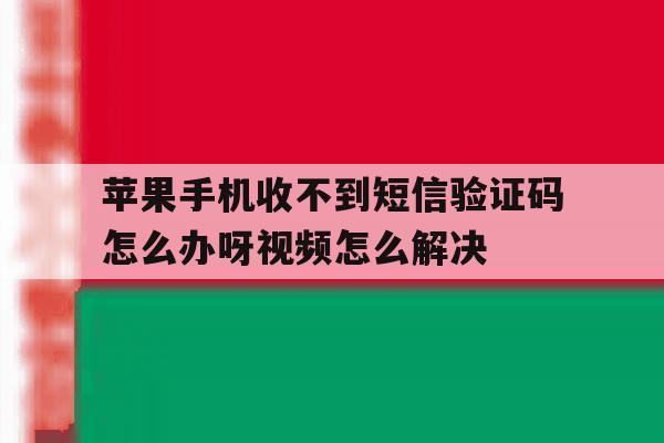 包含苹果手机收不到短信验证码怎么办呀视频怎么解决的词条 包含苹果手机收不到短信验证码怎么办呀视频怎么解决的词条