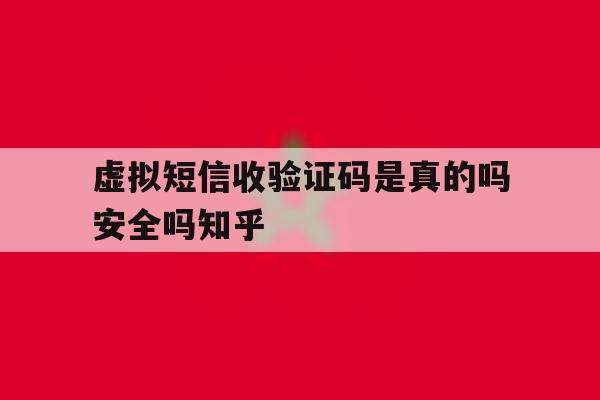 虚拟短信收验证码是真的吗安全吗知乎的简单介绍 虚拟短信收验证码是真的吗安全吗知乎的简单介绍