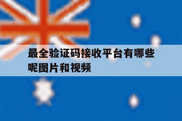 最全验证码接收平台有哪些呢图片和视频 最全验证码接收平台有哪些呢图片和视频