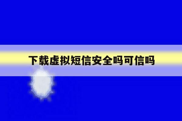 下载虚拟短信安全吗可信吗 下载虚拟短信安全吗可信吗
