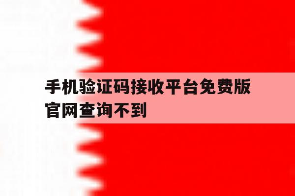手机验证码接收平台免费版官网查询不到 手机验证码接收平台免费版官网查询不到