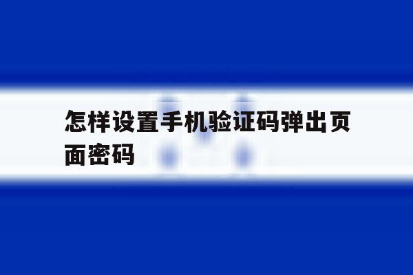 怎样设置手机验证码弹出页面密码 怎样设置手机验证码弹出页面密码