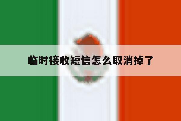 临时接收短信怎么取消掉了 临时接收短信怎么取消掉了