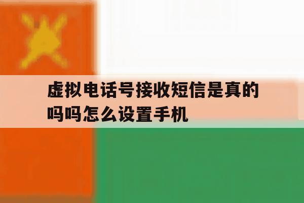 虚拟电话号接收短信是真的吗吗怎么设置手机 虚拟电话号接收短信是真的吗吗怎么设置手机