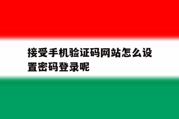 接受手机验证码网站怎么设置密码登录呢