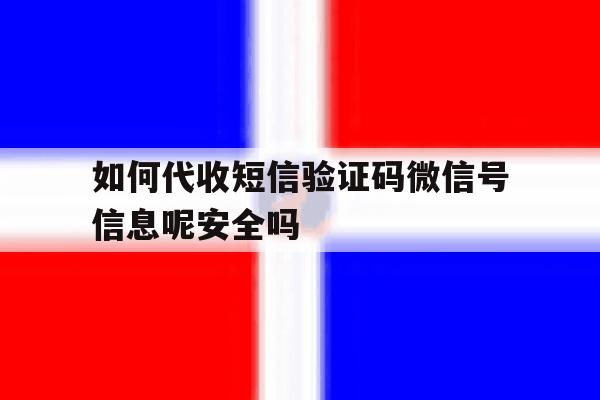 如何代收短信验证码微信号信息呢安全吗的简单介绍 如何代收短信验证码微信号信息呢安全吗的简单介绍