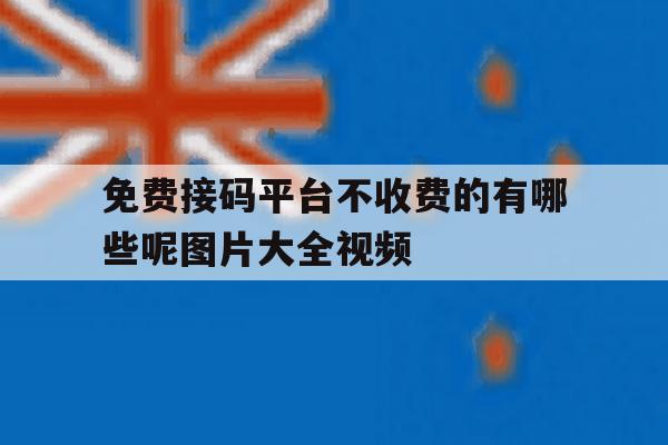 免费接码平台不收费的有哪些呢图片大全视频 免费接码平台不收费的有哪些呢图片大全视频