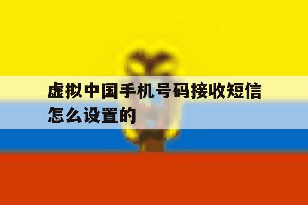 虚拟中国手机号码接收短信怎么设置的 虚拟中国手机号码接收短信怎么设置的