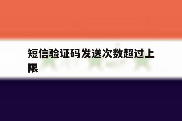 短信验证码发送次数超过上限 短信验证码发送次数超过上限