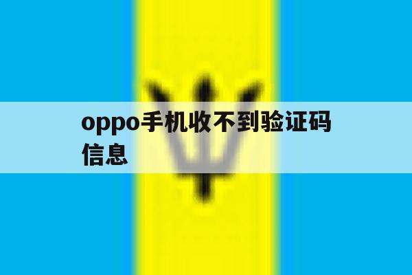 oppo手机收不到验证码信息 oppo手机收不到验证码信息