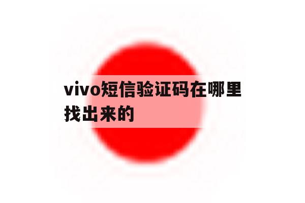 vivo短信验证码在哪里找出来的 vivo短信验证码在哪里找出来的
