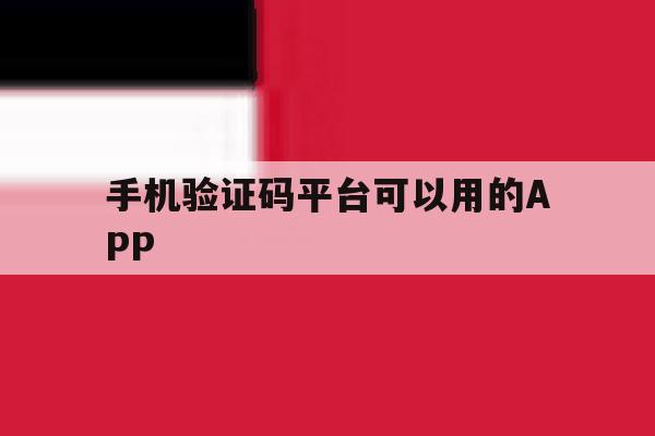 包含手机验证码平台可以用的APP的词条 包含手机验证码平台可以用的APP的词条