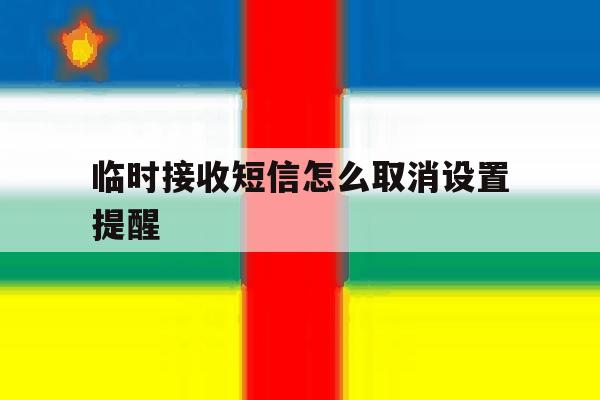 临时接收短信怎么取消设置提醒 临时接收短信怎么取消设置提醒