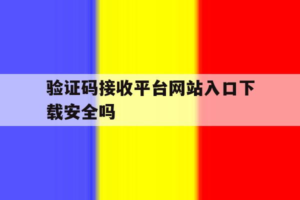 验证码接收平台网站入口下载安全吗 验证码接收平台网站入口下载安全吗