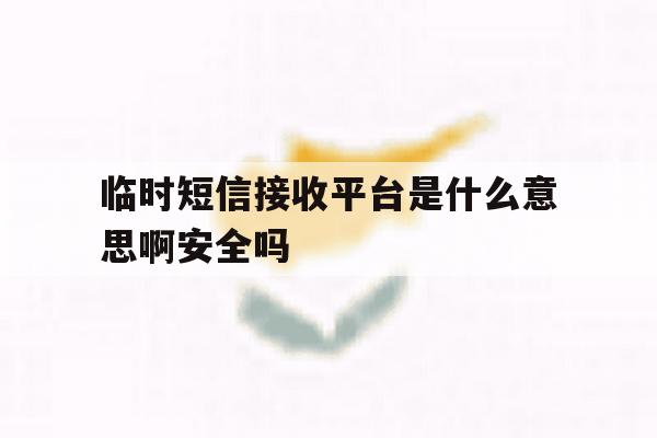 临时短信接收平台是什么意思啊安全吗的简单介绍 临时短信接收平台是什么意思啊安全吗的简单介绍